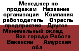 Менеджер по продажам › Название организации ­ Компания-работодатель › Отрасль предприятия ­ Другое › Минимальный оклад ­ 25 000 - Все города Работа » Вакансии   . Амурская обл.